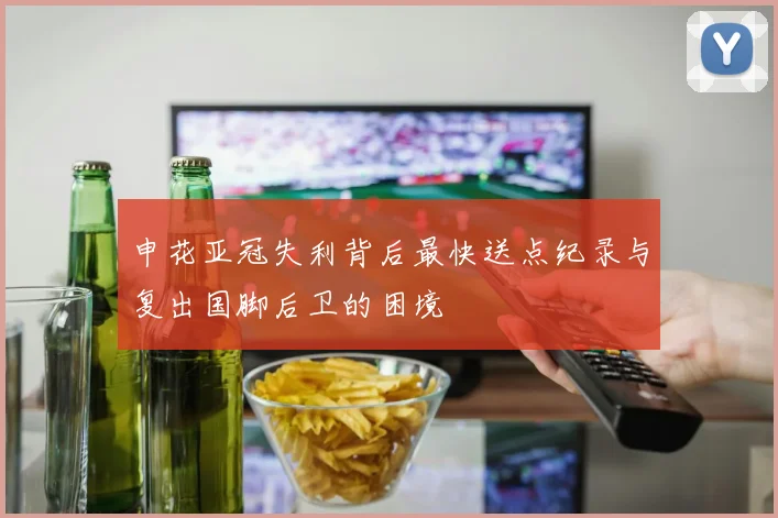 申花亚冠失利背后最快送点纪录与复出国脚后卫的困境