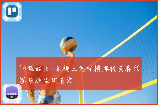 16强诞生e乐趣三兔杯掼牌精英赛预赛角逐尘埃落定